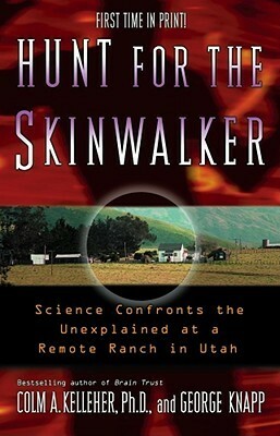 Hunt for the Skinwalker: Science Confronts the Unexplained at a Remote Ranch in Utah by Colm A. Kelleher, George Knapp