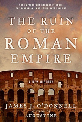 The Ruin of the Roman Empire: A New History by James J. O'Donnell