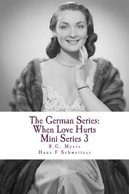 The German Series: When Love Hurts: Mini Series 3 by R. G. Myers, Hans Schweitzer