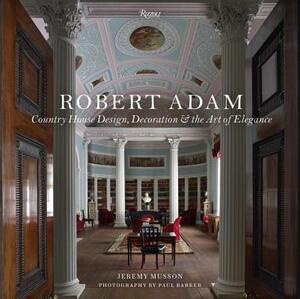 Robert Adam: Country House Design, Decoration & the Art of Elegance by Jeremy Musson