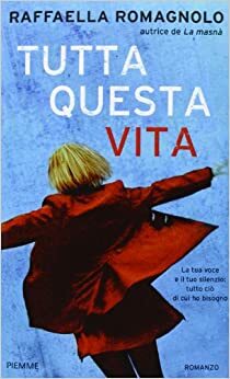 Tutta questa vita by Raffaella Romagnolo