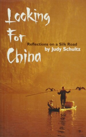 Looking for china: Reflections On The Silk Road by Judy Schultz