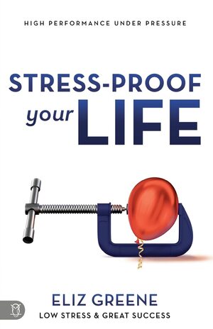 Stress-Proof Your Life: High Performance Under Pressure by Eliz Greene
