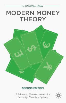 Modern Money Theory: A Primer on Macroeconomics for Sovereign Monetary Systems by L. Randall Wray
