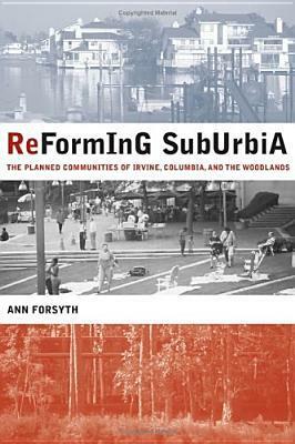 Reforming Suburbia: The Planned Communities of Irvine, Columbia, and The Woodlands by Ann Forsyth