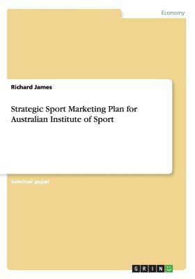 Strategic Sport Marketing Plan for Australian Institute of Sport by Richard James