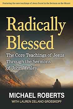 Radically Blessed: The Core Teachings of Jesus Through the Sermons of John Wesley by Michael Roberts, Lauren Delano Grosskopf