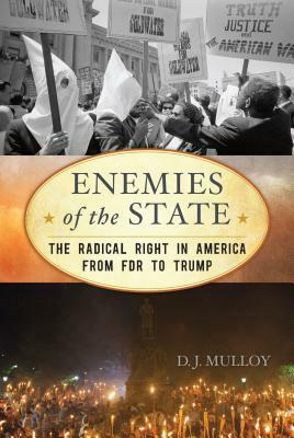 Enemies of the State: The Radical Right in America from FDR to Trump by D.J. Mulloy