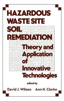 Hazardous Waste Site Soil Remediation: Theory and Application of Innovative Technologies by David J. Wilson