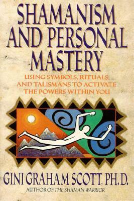 Shamanism and Personal Mastery: Using Symbols, Rituals, and Talismans by Gini Graham Scott