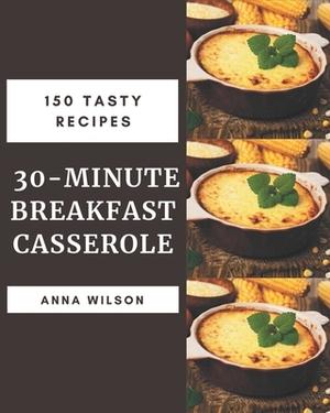 150 Tasty 30-Minute Breakfast Casserole Recipes: Home Cooking Made Easy with 30-Minute Breakfast Casserole Cookbook! by Anna Wilson