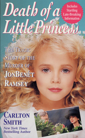 Death of a Little Princess: The Tragic Story of the Murder of JonBenét Ramsey by Carlton Smith