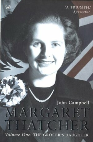 Margaret Thatcher, Vol. 1: The Grocer's Daughter by John Campbell