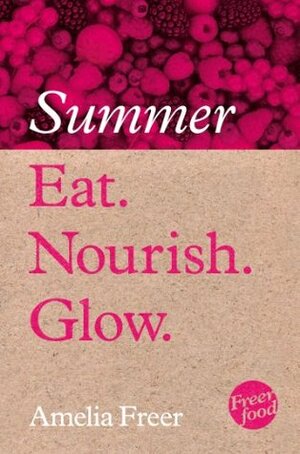 Eat. Nourish. Glow - Summer by Amelia Freer