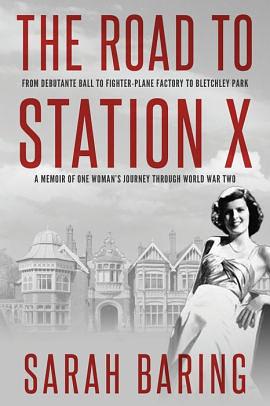 The Road to Station X: From Debutante Ball to Fighter-Plane Factory to Bletchley Park, a Memoir of One Woman's Journey Through World War Two by Sarah Baring