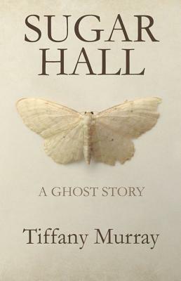 Sugar Hall: A Ghost Story by Tiffany Murray