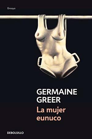 La mujer eunuco by Germaine Greer