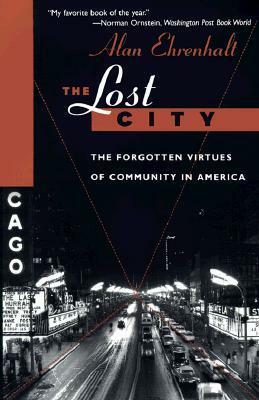 The Lost City: The Forgotten Virtues Of Community In America by Alan Ehrenhalt