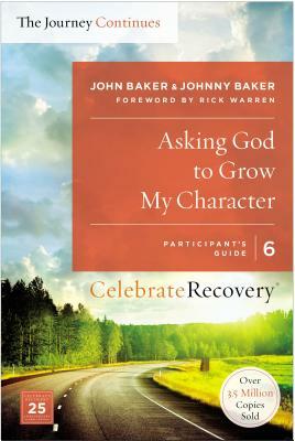 Asking God to Grow My Character: The Journey Continues, Participant's Guide 6: A Recovery Program Based on Eight Principles from the Beatitudes by Johnny Baker, John Baker