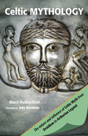 Celtic Mythology: The Nature and Influence of Celtic Myth, from Druidism to Arthurian Legend by Ward Rutherford