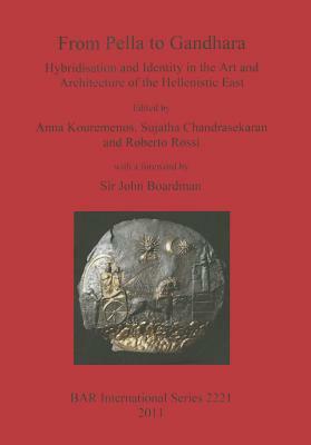 From Pella to Gandhara: Hybridsation and Identity in the Art and Architecture of the Hellenistic East by 