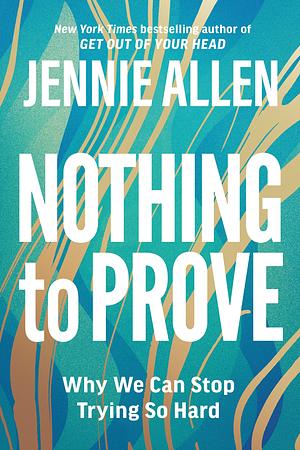 Nothing to Prove: Why We Can Stop Trying So Hard by Jennie Allen