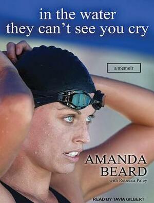 In the Water They Can't See You Cry by Rebecca Paley, Amanda Beard