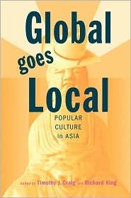 Global Goes Local: Popular Culture in Asia by Richard King, Timothy J. Craig