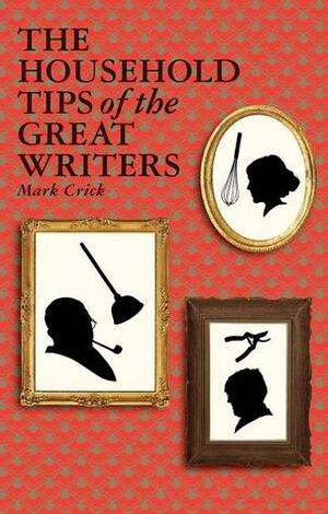 The Household Tips of the Great Writers by Mark Crick