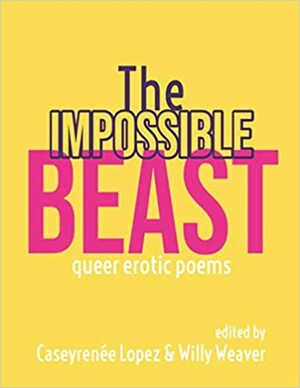 The Impossible Beast: Queer Erotic Poems by Caseyrenée Lopez, Willy Weaver