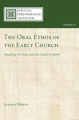 The Oral Ethos of the Early Church: Speaking, Writing, and the Gospel of Mark by Joanna Dewey