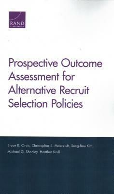 Prospective Outcome Assessment for Alternative Recruit Selection Policies by Christopher E. Maerzluft, Sung-Bou Kim, Bruce R. Orvis