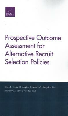 Prospective Outcome Assessment for Alternative Recruit Selection Policies by Sung-Bou Kim, Christopher E. Maerzluft, Bruce R. Orvis