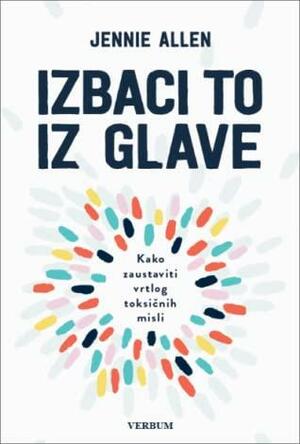 Izbaci to iz glave: Kako zaustaviti vrtlog toksičnih misli by Jennie Allen