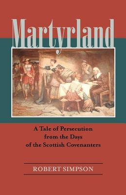 Martyrland: A Tale of Persecution from the Days of the Scottish Covenanters by Robert Simpson