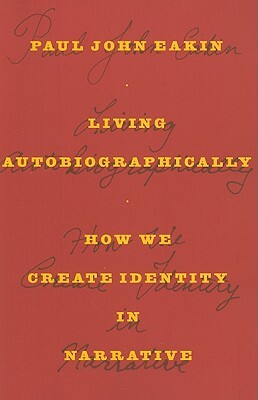 Living Autobiographically: How We Create Identity in Narrative by Paul John Eakin