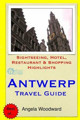 Antwerp Travel Guide: Sightseeing, Hotel, Restaurant & Shopping Highlights by Angela Woodward