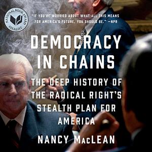 Democracy in Chains: The Deep History of the Radical Right's Stealth Plan for America by Nancy MacLean