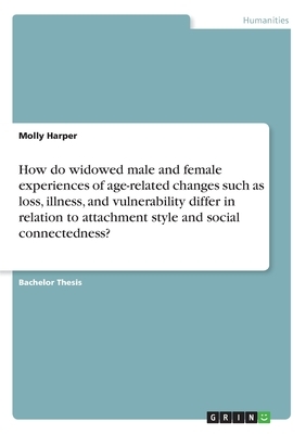 How do widowed male and female experiences of age-related changes such as loss, illness, and vulnerability differ in relation to attachment style and by Molly Harper