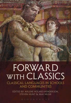 Forward with Classics: Classical Languages in Schools and Communities by Mai Musie, Steven Hunt, Arlene Holmes-Henderson