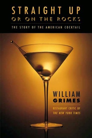 Straight Up or On the Rocks: The Story of the American Cocktail by William Grimes