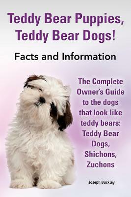 Teddy Bear Puppies, Teddy Bear Dogs! Facts and Information. the Complete Owner's Guide to the Dogs That Look Like Teddy Bears: Teddy Bear Dogs, Shicho by Joseph Buckley