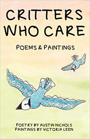 Critters Who Care: Poems & Paintings by Austin Nichols, Victoria Leen