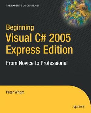 Beginning Visual C# 2005 Express Edition: From Novice to Professional by Heather Wright