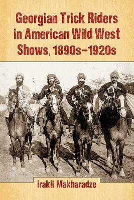 Georgian Trick Riders in American Wild West Shows, 1890s-1920s by Irakli Makharadze