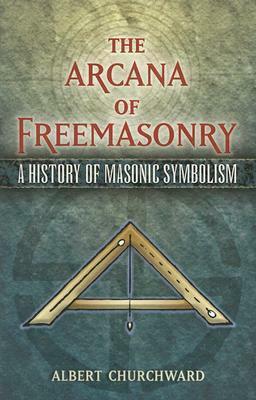 The Arcana of Freemasonry: A History of Masonic Symbolism by Albert Churchward