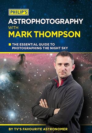 Astrophotography With Mark Thompson: The Essential Guide To Photographing The Night Sky by Mark Thompson