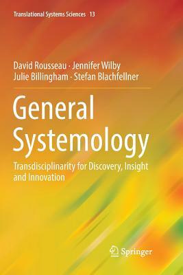 General Systemology: Transdisciplinarity for Discovery, Insight and Innovation by Jennifer Wilby, Julie Billingham, David Rousseau