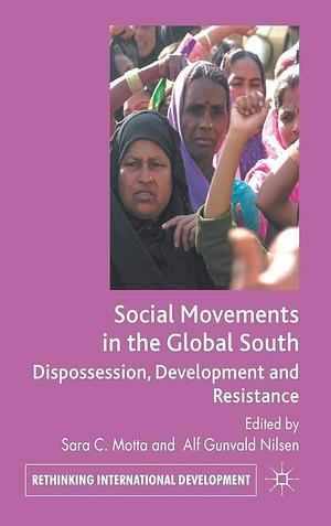 Social Movements in the Global South: Dispossession, Development and Resistance by S. Motta, A. Gunvald Nilsen