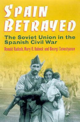 Spain Betrayed: The Soviet Union in the Spanish Civil War by Mary R. Habeck, Grigory Sevostianov, Ronald Radosh